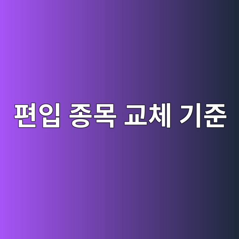 편입 종목 교체는 어떤 기준으로 이루어지는가 5 ed8eb8ec9e85 eca285ebaaa9 eab590ecb2b4 eab8b0eca480 1785025037