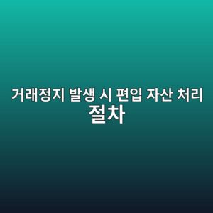 거래정지 발생 시 편입 자산 처리 절차 6 eab1b0eb9e98eca095eca780 ebb09cec839d ec8b9c ed8eb8ec9e85 ec9e90ec82b0 ecb298eba6ac eca088ecb0a8 1786151930