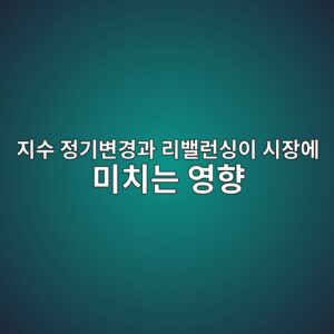 지수 정기변경과 리밸런싱이 시장에 미치는 영향 1 eca780ec8898 eca095eab8b0ebb380eab2bdeab3bc eba6acebb0b8eb9fb0ec8bb1ec9db4 ec8b9cec9ea5ec9790 ebafb8ecb998eb8a94 ec9881ed96a5 1787374472