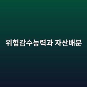 투자자의 위험감수능력과 자산배분의 관계 1 ec9c84ed9798eab090ec8898eb8aa5eba0a5eab3bc ec9e90ec82b0ebb0b0ebb684 1790590968